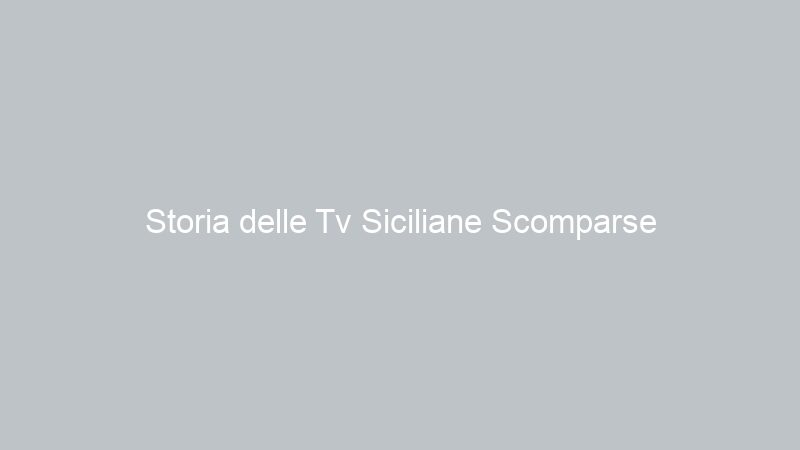 Storia delle Tv Siciliane Scomparse