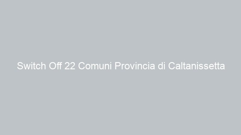 Switch Off 22 Comuni Provincia di Caltanissetta
