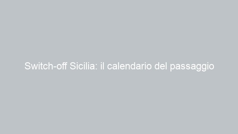 Switch-off Sicilia: il calendario del passaggio al digitale terrestre dei canali Rai