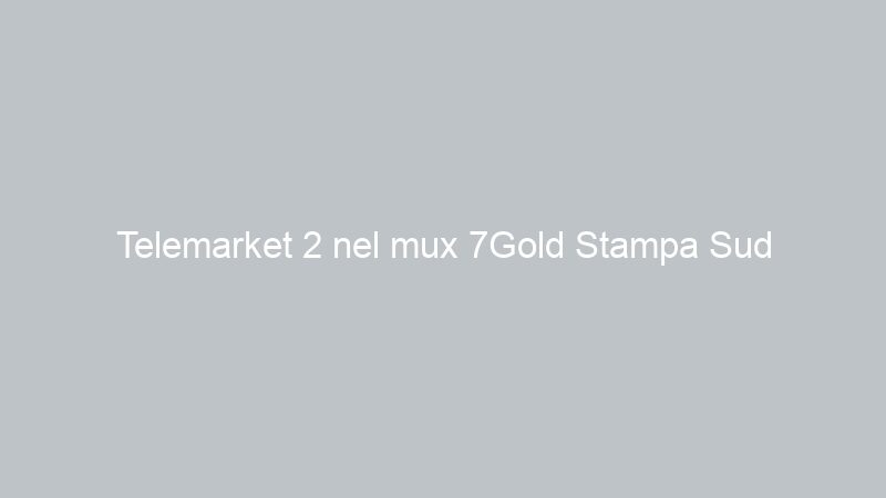 Telemarket 2 nel mux 7Gold Stampa Sud