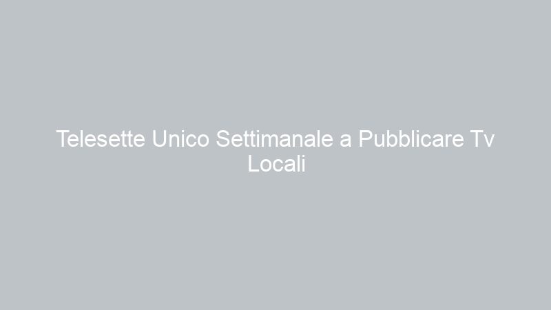 Telesette Unico Settimanale a Pubblicare Tv Locali