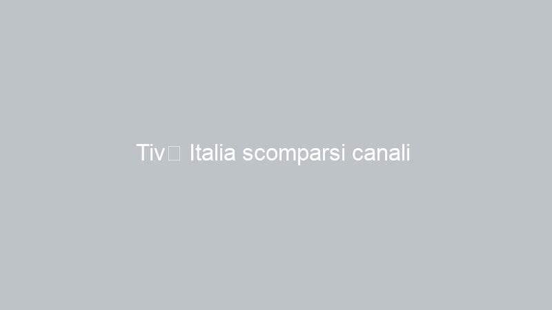 Tivù Italia scomparsi canali