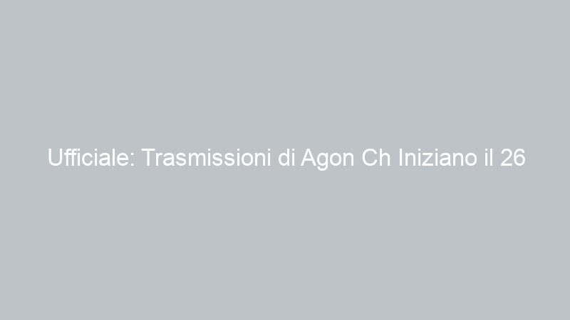 Ufficiale: Trasmissioni di Agon Ch Iniziano il 26 Novembre