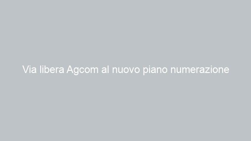 Via libera Agcom al nuovo piano numerazione automatica canali (LCN)